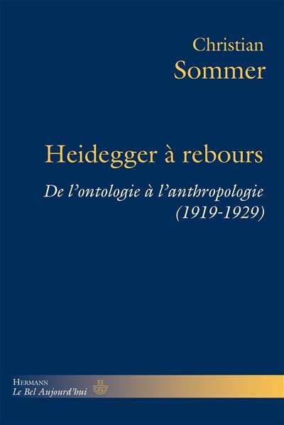 Heidegger à rebours : de l'ontologie à l'anthropologie (1919-1929) Heidegger à rebours : de l'ontologie à l'anthropologie (1919-1929)