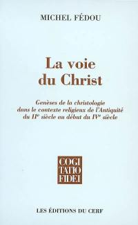 La voie du Christ : genèses de la christologie dans le contexte religieux de l'Antiquité du IIe siècle au début du IVe siècle
