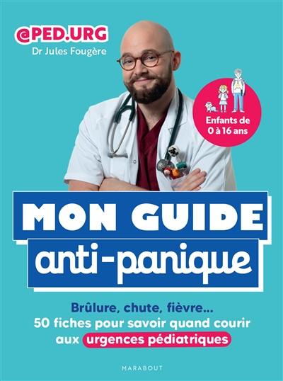 Mon guide anti-panique : brûlure, chute, fièvre... : 50 fiches pour savoir quand courir aux urgences pédiatriques Mon guide anti-panique : brûlure, chute, fièvre... : 50 fiches pour savoir quand courir aux urgences pédiatriques