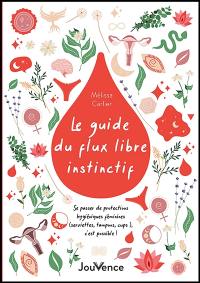 Le guide du flux libre instinctif : se passer de protections hygiéniques féminines (serviettes, tampons, cups...), c'est possible !