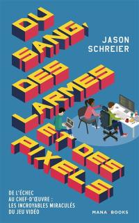 Du sang, des larmes et des pixels : de l'échec au chef-d'oeuvre : les incroyables miraculés du jeu vidéo