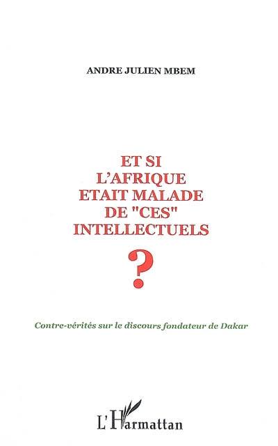 Et si l'Afrique était malade de ces intellectuels ? : contre-vérités sur le discours fondateur de Dakar