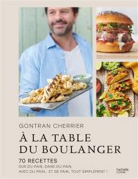 A la table du boulanger : 70 recettes sur du pain, dans du pain, avec du pain... et de pain, tout simplement !
