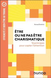 Etre ou ne pas être charismatique : 16 principes pour capter l'attention