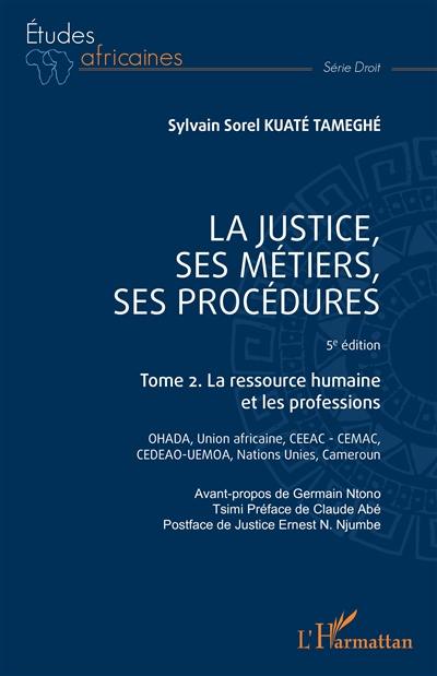 La justice, ses métiers, ses procédures. Vol. 2. La ressource humaine et les professions : OHADA, Union africaine, CEEAC-CEMAC, CEDEAO-UEMOA, Nations unies, Cameroun