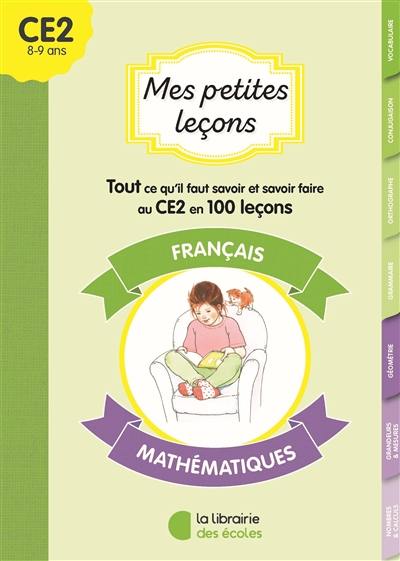 Mes petites leçons CE2 : français, mathématiques : tout ce qu'il faut savoir et savoir-faire au CE2 en 100 leçons Mes petites leçons CE2 : français, mathématiques : tout ce qu'il faut savoir et savoir-faire au CE2 en 100 leçons