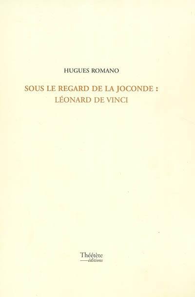 Sous le regard de la Joconde : Léonard de Vinci Sous le regard de la Joconde : Léonard de Vinci