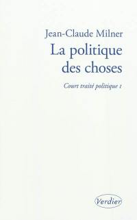 Court traité politique. Vol. 1. La politique des choses