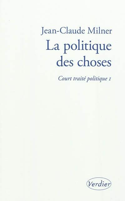Court traité politique. Vol. 1. La politique des choses