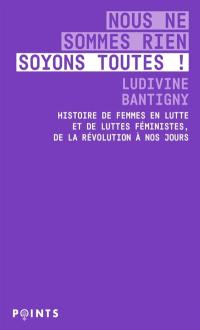 Nous ne sommes rien, soyons toutes ! : histoire de femmes en lutte et de luttes féministes : de la Révolution à nos jours
