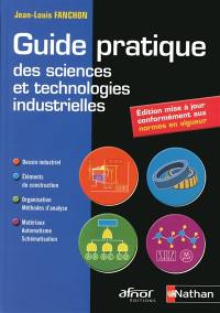 Guide pratique des sciences et technologies industrielles : dessin industriel, éléments de construction, organisation - méthodes d'analyse, matériaux - automatisme - schématisation