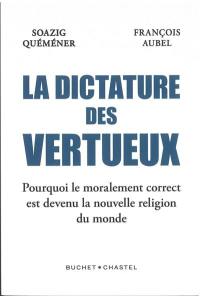 La dictature des vertueux : pourquoi le moralement correct est devenu la nouvelle religion du monde