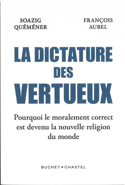 La dictature des vertueux : pourquoi le moralement correct est devenu la nouvelle religion du monde