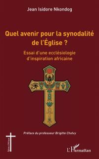 Quel avenir pour la synodalité de l'Eglise ? : essai d'une ecclésiologie d'inspiration africaine