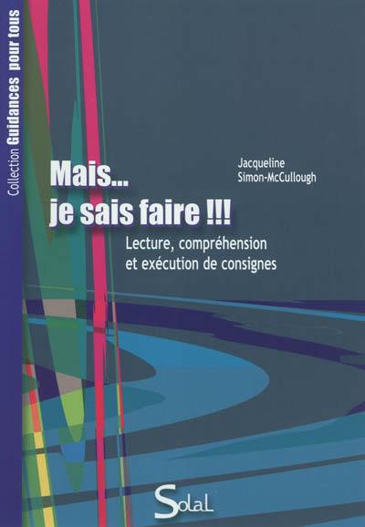 Mais... je sais faire !!! : lecture, compréhension et exécution des consignes Mais... je sais faire !!! : lecture, compréhension et exécution des consignes