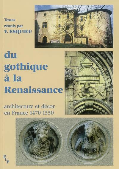 Du gothique à la Renaissance : architecture et décor en France, 1470-1550 : actes du colloque de Viviers, 20-23 septembre 2001 Du gothique à la Renaissance : architecture et décor en France, 1470-1550 : actes du colloque de Viviers, 20-23 septembre 2001