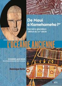 L'Océanie ancienne : de Maui à Kamehameha Ier : dernière glaciation-début du XIXe siècle