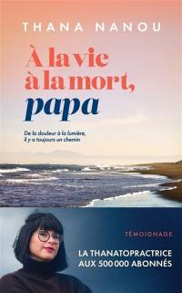 A la vie à la mort, papa : de la douleur à la lumière, il y a toujours un chemin : témoignage