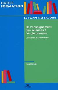 L'enseignement des sciences à l'école primaire : l'influence du positivisme L'enseignement des sciences à l'école primaire : l'influence du positivisme