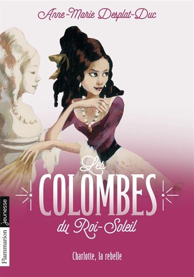 Les colombes du Roi-Soleil. Vol. 3. Charlotte, la rebelle Les colombes du Roi-Soleil. Vol. 3. Charlotte, la rebelle
