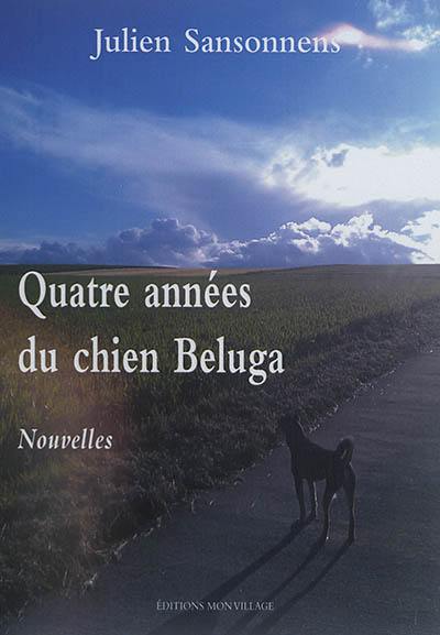 Quatre années du chien Beluga : et autres nouvelles Quatre années du chien Beluga : et autres nouvelles