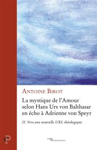 La mystique de l'amour selon Hans Urs von Balthasar en écho à Adrienne von Speyr. Vol. 2. Vers une nouvelle URL théologique