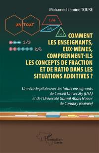 Comment les enseignants, eux-mêmes, comprennent-ils les concepts de fraction et de ratio dans les situations additives ? : une étude pilote avec les futurs enseignants de Cornell University (USA) et de l'université Gamal Abdel Nasser de Conakry (Guinée)