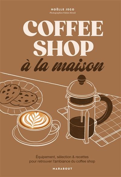 Coffee shop à la maison : équipement, sélection & recettes pour retrouver l'ambiance du coffee shop Coffee shop à la maison : équipement, sélection & recettes pour retrouver l'ambiance du coffee shop