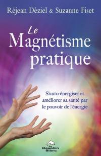 Le magnétisme pratique : S’auto-énergiser et améliorer sa santé par le pouvoir de l’énergie