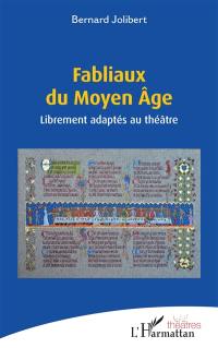 Fabliaux du Moyen Age : librement adaptés au théâtre