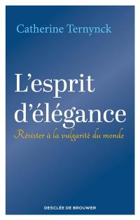 L'esprit d'élégance : résister à la vulgarité du monde