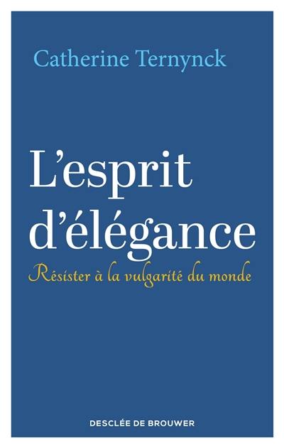 L'esprit d'élégance : résister à la vulgarité du monde