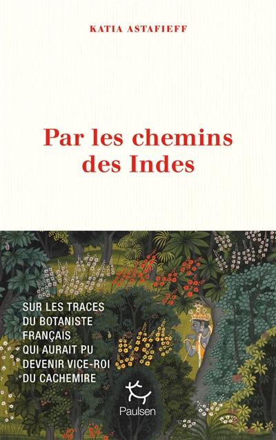 Par les chemins des Indes : sur les traces du botaniste français qui aurait pu devenir vice-roi du Cachemire Par les chemins des Indes : sur les traces du botaniste français qui aurait pu devenir vice-roi du Cachemire