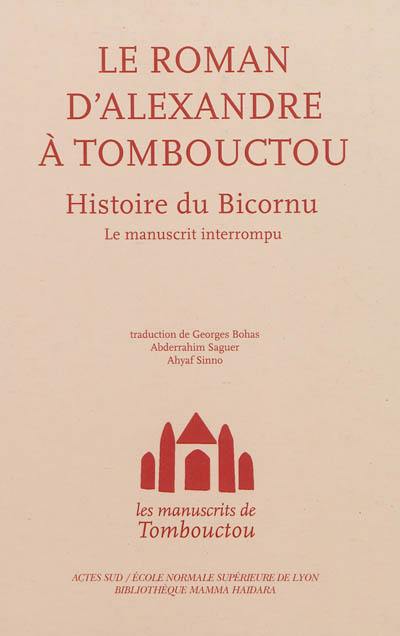 Les manuscrits de Tombouctou. Le roman d'Alexandre à Tombouctou : histoire du Bicornu : le manuscrit interrompu Les manuscrits de Tombouctou. Le roman d'Alexandre à Tombouctou : histoire du Bicornu : le manuscrit interrompu