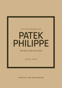 Little book of Patek Philippe : l'histoire d'une marque mythique : non officiel et non autorisé