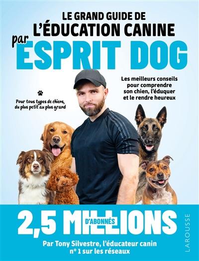 Le grand guide de l'éducation canine par Esprit dog : les meilleurs conseils pour comprendre son chien, l'éduquer et le rendre heureux : pour tous types de chiens, du plus petit au plus grand