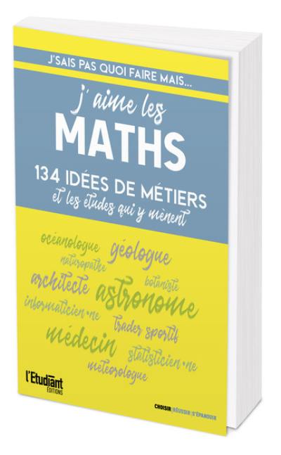J'aime les maths : 134 idées de métiers et les études qui y mènent J'aime les maths : 134 idées de métiers et les études qui y mènent