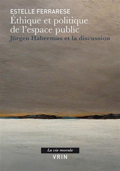 Ethique et politique de l'espace public : Jürgen Habermas et la discussion Ethique et politique de l'espace public : Jürgen Habermas et la discussion