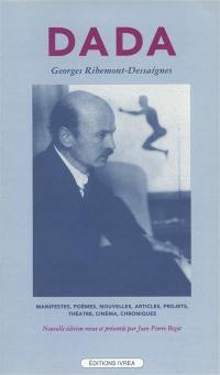 Dada : manifestes, poèmes, nouvelles, articles, projets, théâtre, cinéma, (1915-1929)