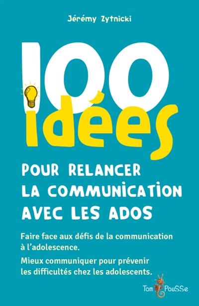 100 idées pour relancer la communication avec les ados : faire face aux défis de la communication à l'adolescence, mieux communiquer pour prévenir les difficultés chez les adolescents