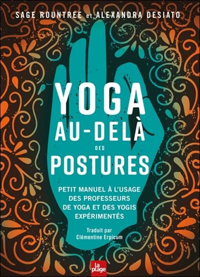 Yoga au-delà des postures : petit manuel à l'usage des professeurs de yoga et des yogis expérimentés Yoga au-delà des postures : petit manuel à l'usage des professeurs de yoga et des yogis expérimentés