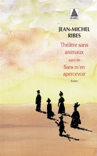 Théâtre sans animaux : huit pièces facétieuses. Sans m'en apercevoir : théâtre en morceaux Théâtre sans animaux : huit pièces facétieuses. Sans m'en apercevoir : théâtre en morceaux