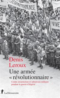 Une armée révolutionnaire : contre-insurrection et subversion militaire pendant la guerre d'Algérie