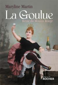 La Goulue : reine du Moulin Rouge