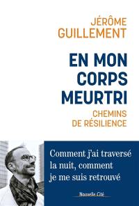 En mon corps meurtri : chemins de résilience : comment j'ai traversé la nuit, comment je me suis retrouvé