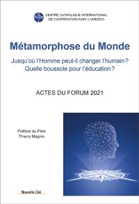 Métamorphose du monde : jusqu'où l'homme peut-il changer l'humain ? Quelle boussole pour l'éducation ? : actes du forum du CCIC sous le patronage de l'Unesco, 8 avril-11 mai-3 juin 2021