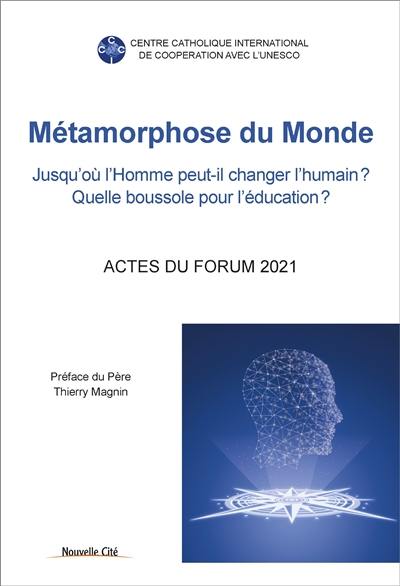 Métamorphose du monde : jusqu'où l'homme peut-il changer l'humain ? Quelle boussole pour l'éducation ? : actes du forum du CCIC sous le patronage de l'Unesco, 8 avril-11 mai-3 juin 2021 Métamorphose du monde : jusqu'où l'homme peut-il changer l'humain ? Quelle boussole pour l'éducation ? : actes du forum du CCIC sous le patronage de l'Unesco, 8 avril-11 mai-3 juin 2021