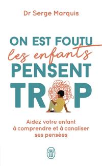 On est foutu les enfants pensent trop : aider votre enfant à comprendre et à canaliser ses pensées