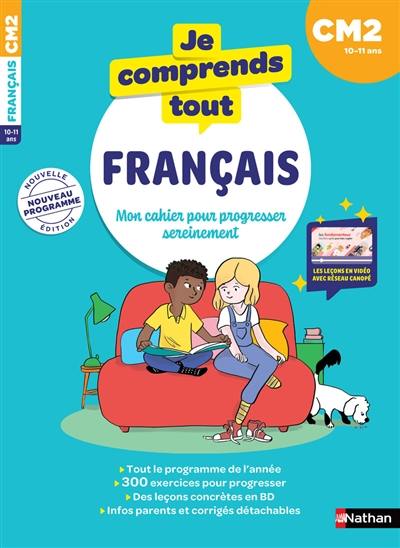 Je comprends tout français : mon cahier pour progresser sereinement : CM2, 10-11 ans, nouveau programme