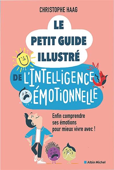 Le petit guide illustré de l'intelligence émotionnelle : enfin comprendre ses émotions pour mieux vivre avec !